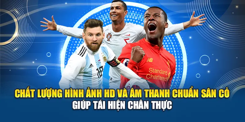 Chất lượng hình ảnh HD và âm thanh chuẩn sân cỏ giúp tái hiện chân thực