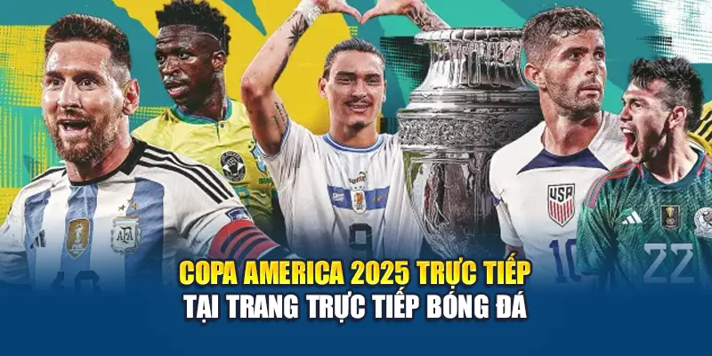 Copa America 2025 được phát sóng toàn bộ trên Trực Tiếp Bóng Đá với chất lượng cao