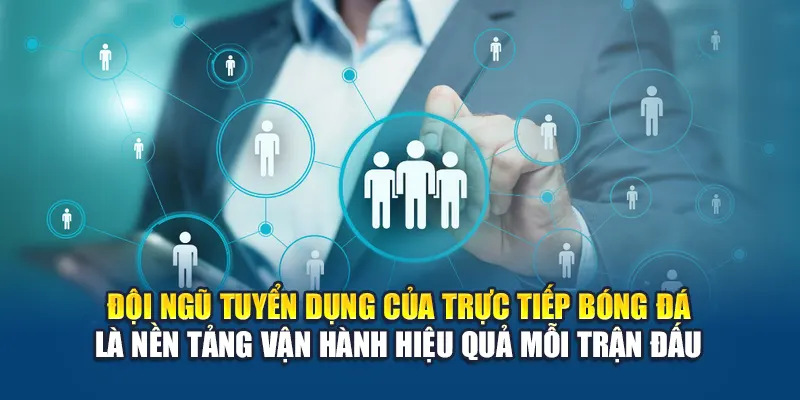 Đội ngũ tuyển dụng của Trực Tiếp Bóng Đá là nền tảng vận hành hiệu quả mỗi trận đấu