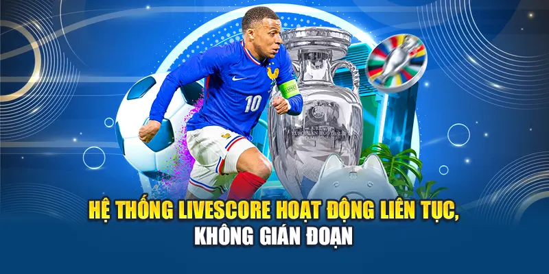 Hệ thống livescore hoạt động liên tục, không gián đoạn