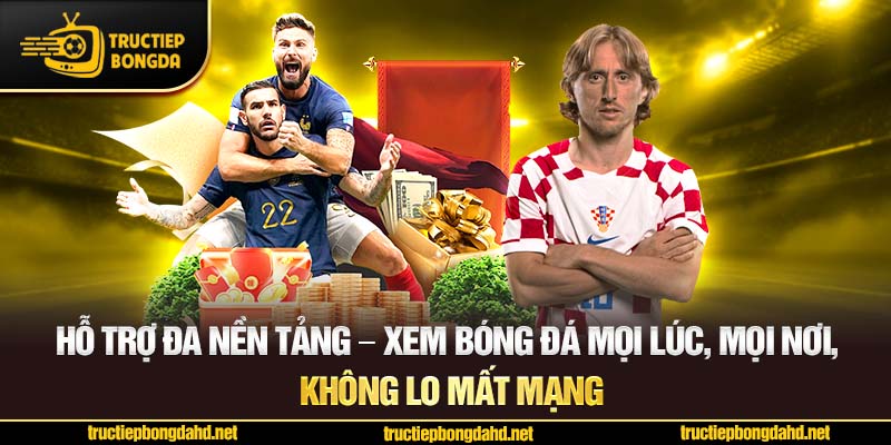 Hỗ trợ đa nền tảng – Xem bóng đá mọi lúc, mọi nơi, không lo mất mạng