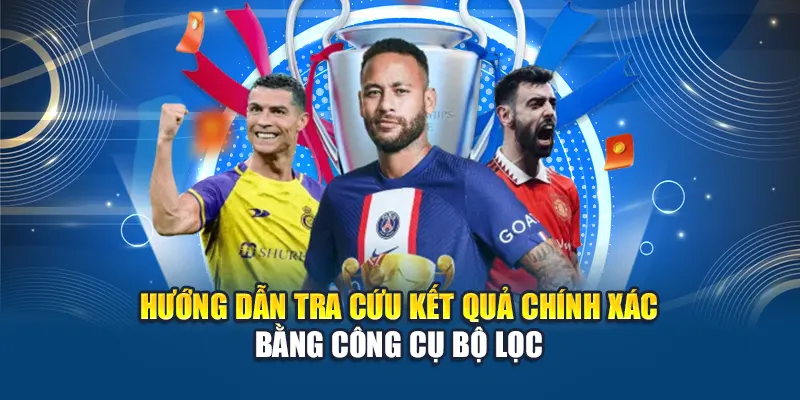 Hướng dẫn tra cứu kết quả chính xác bằng công cụ bộ lọc