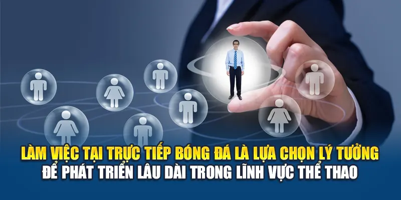 Làm việc tại Trực Tiếp Bóng Đá là lựa chọn lý tưởng để phát triển lâu dài trong lĩnh vực thể thao