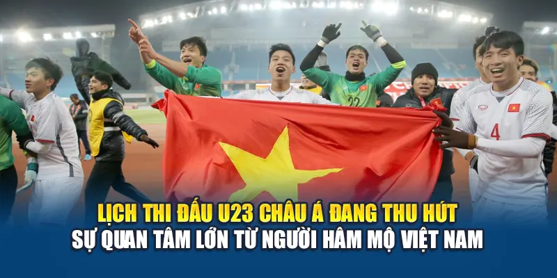 Lịch thi đấu U23 châu Á đang thu hút sự quan tâm lớn từ người hâm mộ Việt Nam