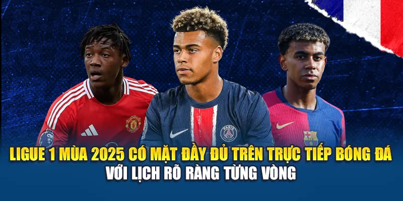 Ligue 1 mùa 2025 có mặt đầy đủ trên Trực Tiếp Bóng Đá với lịch rõ ràng từng vòng