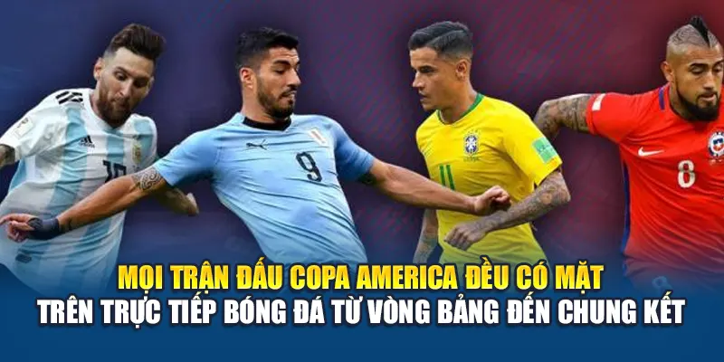 Mọi trận đấu Copa America đều có mặt trên Trực Tiếp Bóng Đá từ vòng bảng đến chung kết