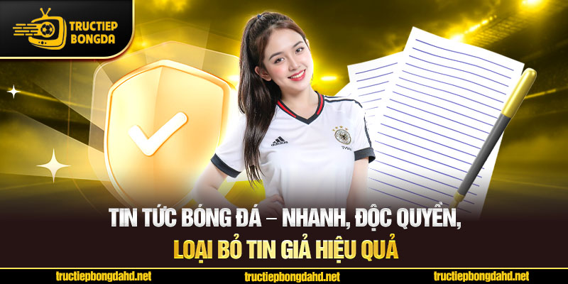 Tin tức bóng đá – Nhanh, độc quyền, loại bỏ tin giả hiệu quả