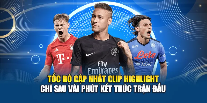 Tốc độ cập nhật clip highlight chỉ sau vài phút kết thúc trận đấu