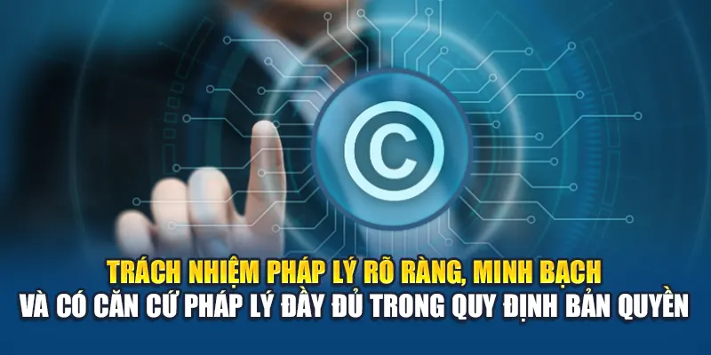 Trách nhiệm pháp lý rõ ràng, minh bạch và có căn cứ pháp lý đầy đủ trong quy định bản quyền