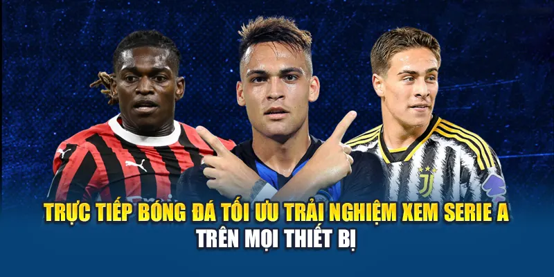 Trực Tiếp Bóng Đá tối ưu trải nghiệm xem Serie A trên mọi thiết bị