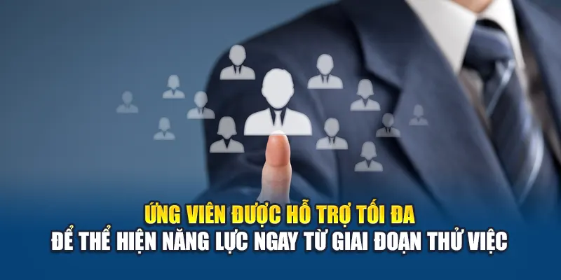Ứng viên được hỗ trợ tối đa để thể hiện năng lực ngay từ giai đoạn thử việc