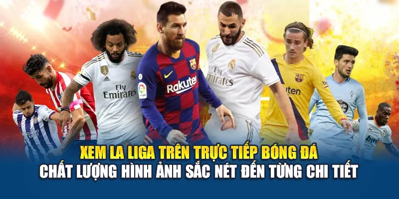 Xem La Liga trên Trực Tiếp Bóng Đá – chất lượng hình ảnh sắc nét đến từng chi tiết